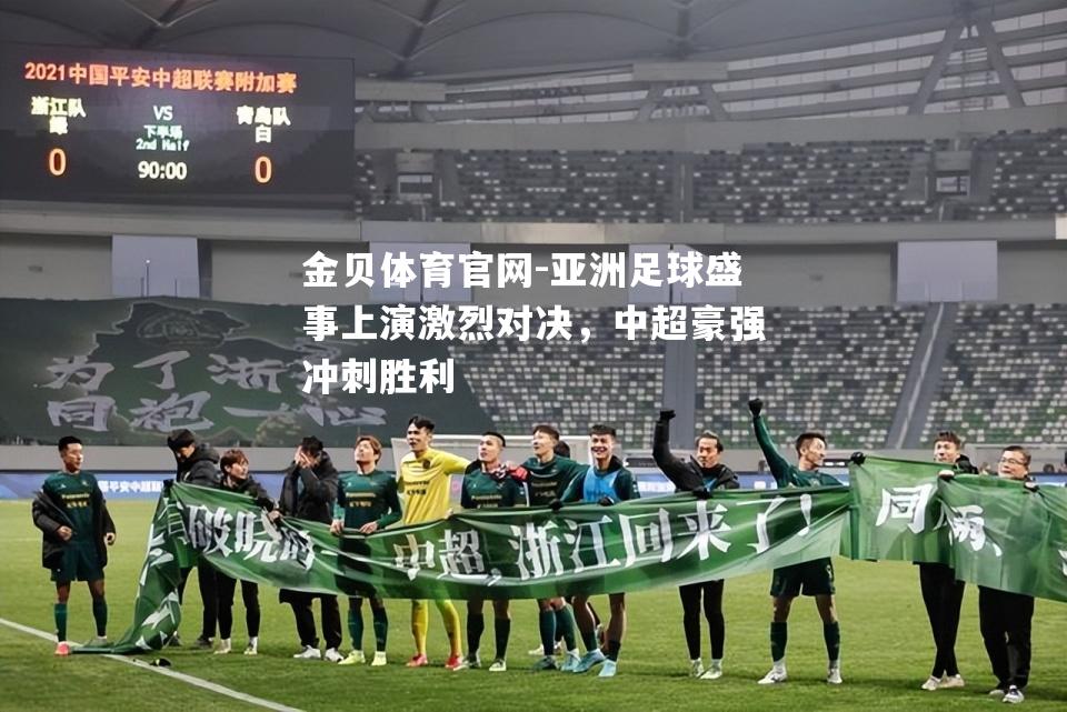 亚洲足球盛事上演激烈对决，中超豪强冲刺胜利