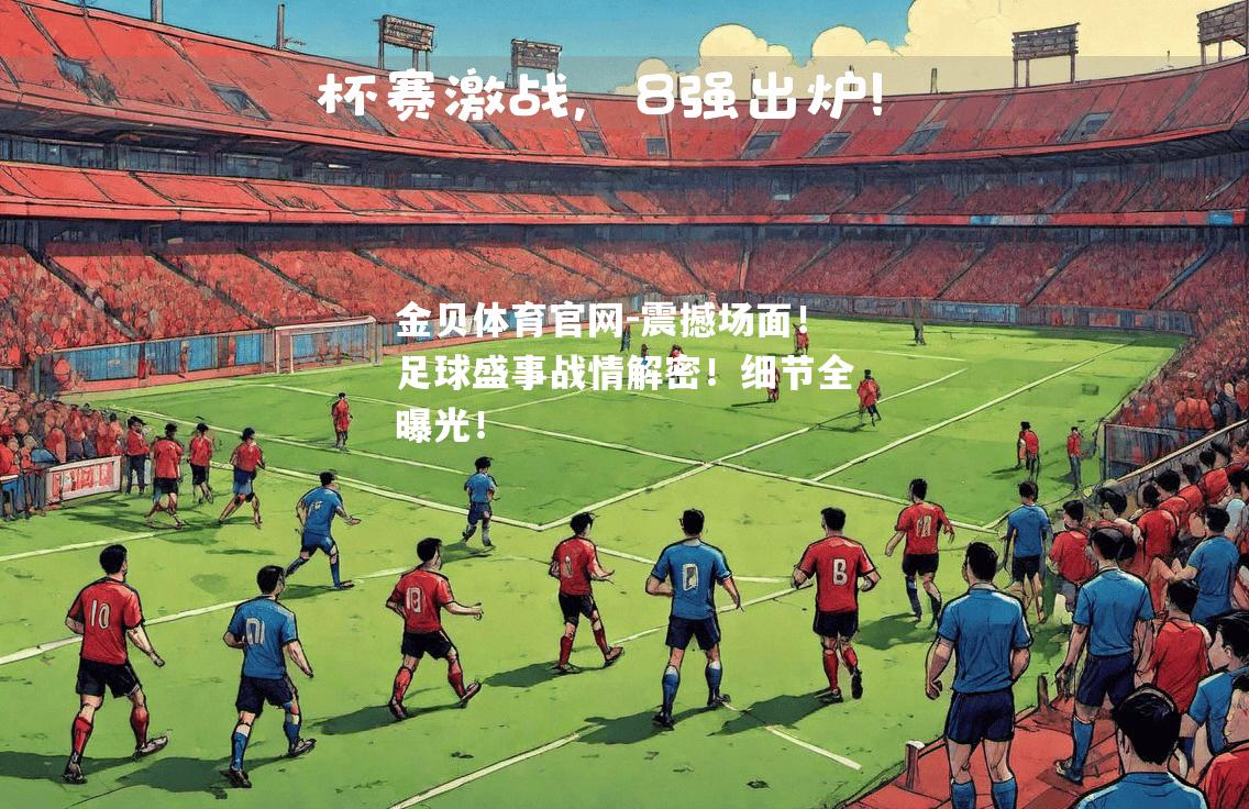 震撼场面！足球盛事战情解密！细节全曝光！