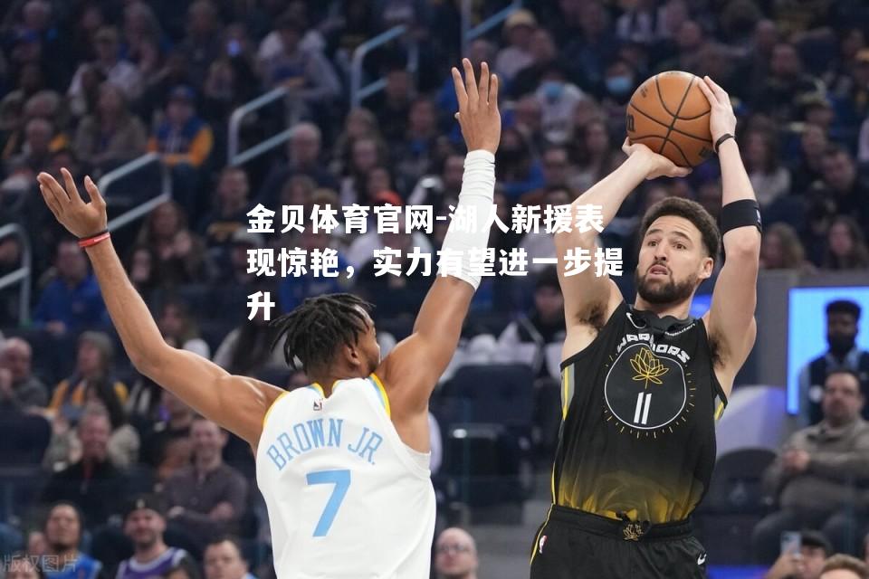 湖人新援表现惊艳，实力有望进一步提升