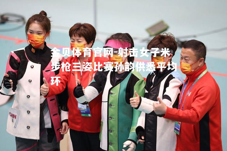 射击女子米步枪三姿比赛孙韵供悉平均环