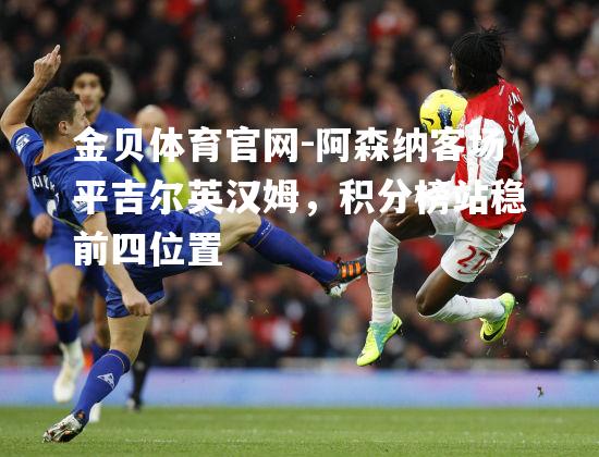 阿森纳客场平吉尔英汉姆，积分榜站稳前四位置
