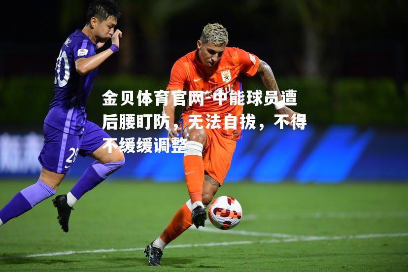 中能球员遭后腰盯防，无法自拔，不得不缓缓调整