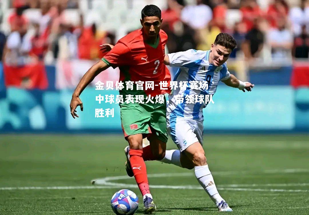 世界杯赛场中球员表现火爆，带领球队胜利
