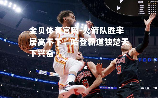 火箭队胜率居高不下，哈登霸道独楚天下兴奋