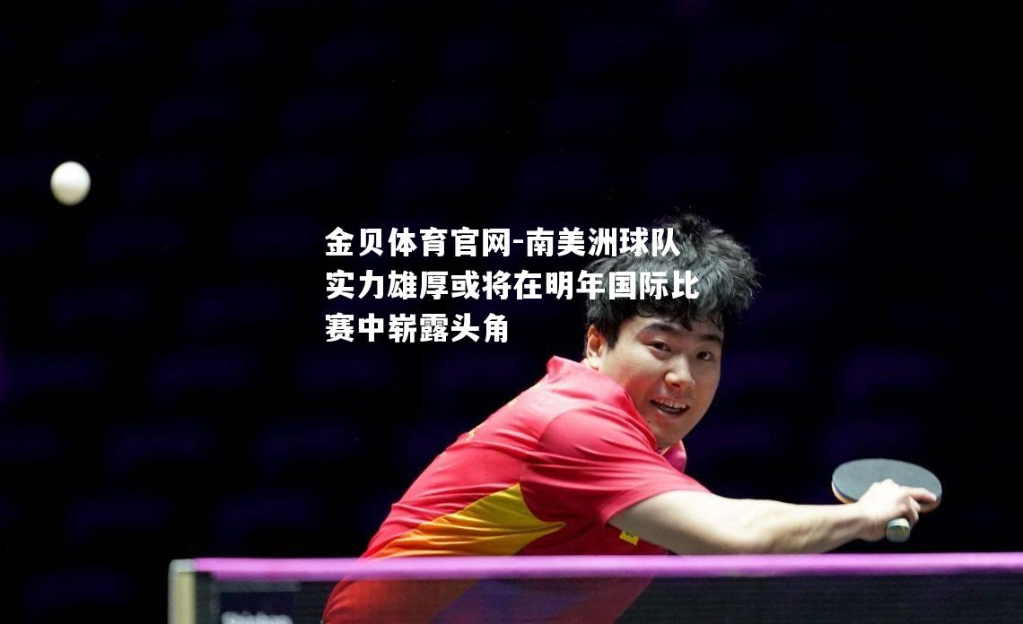 南美洲球队实力雄厚或将在明年国际比赛中崭露头角
