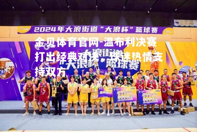 温布利决赛打出经典对决，球迷热情支持双方