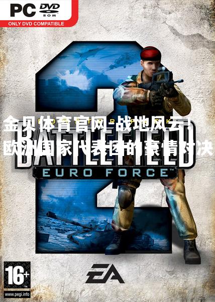 战地风云！欧洲国家代表团的豪情对决