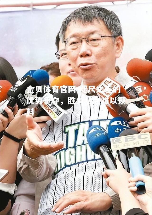 咫尺之差的优势争夺，胜负悬念难以预料