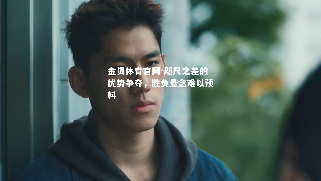 咫尺之差的优势争夺，胜负悬念难以预料
