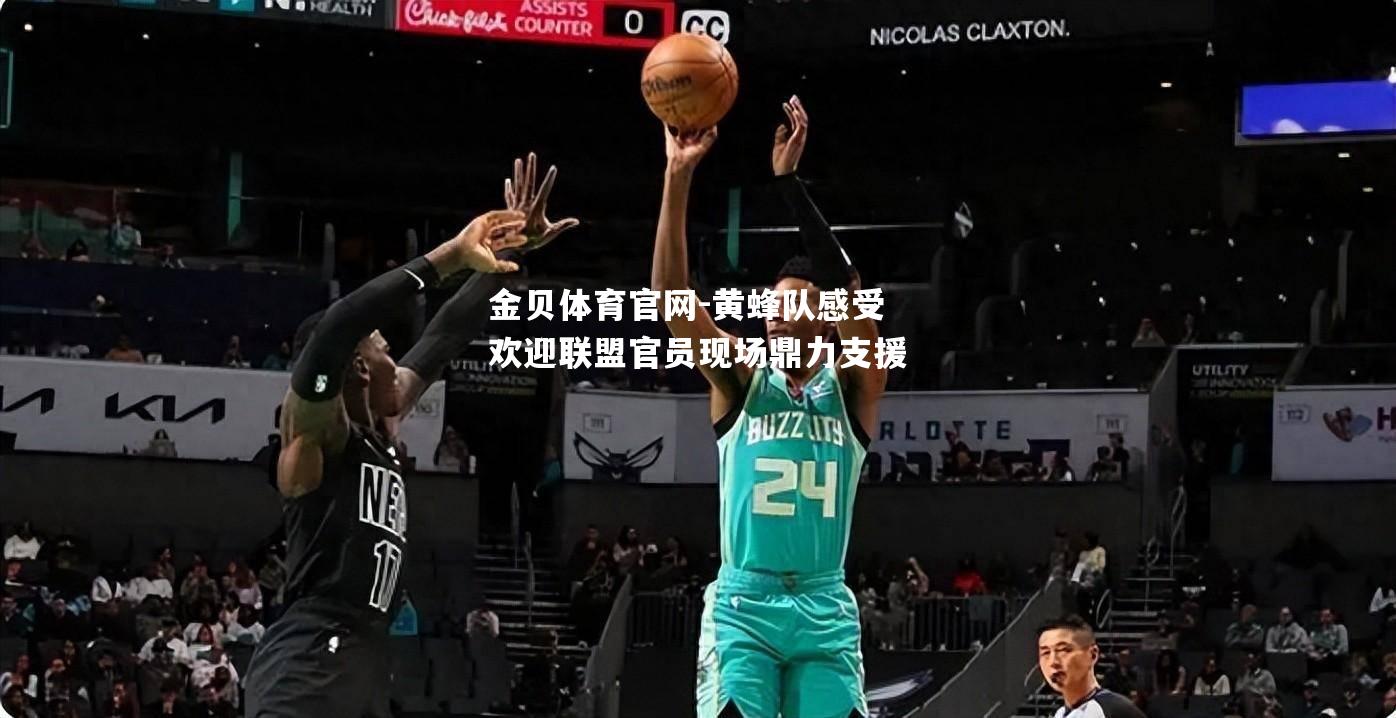 黄蜂队感受欢迎联盟官员现场鼎力支援