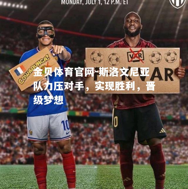 斯洛文尼亚队力压对手，实现胜利，晋级梦想