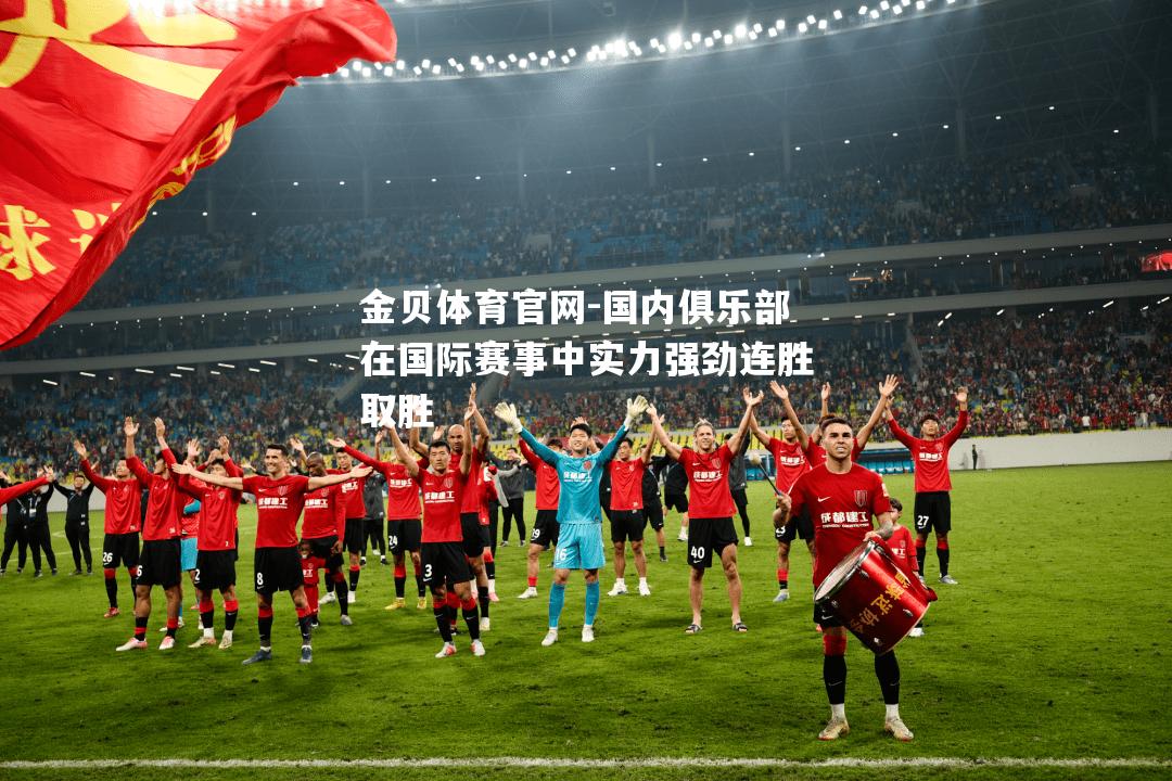国内俱乐部在国际赛事中实力强劲连胜取胜