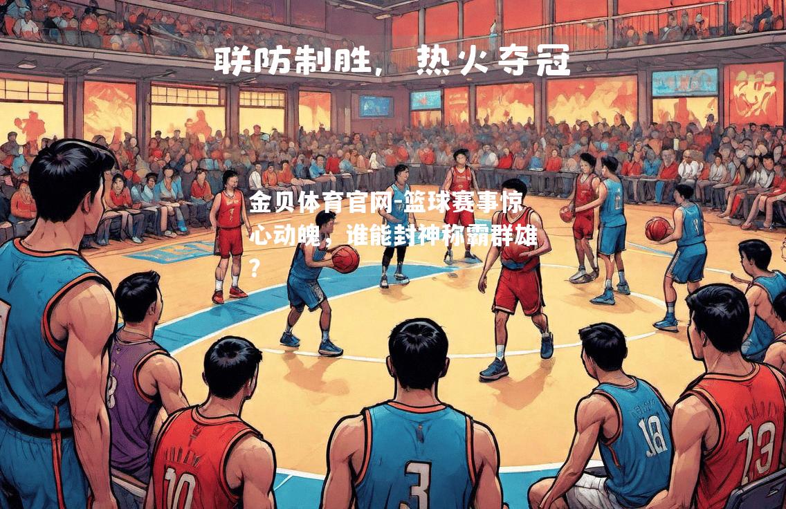 篮球赛事惊心动魄，谁能封神称霸群雄？