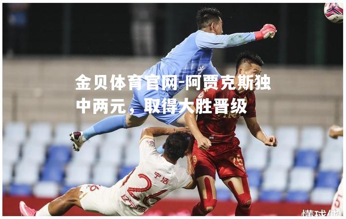 阿贾克斯独中两元，取得大胜晋级