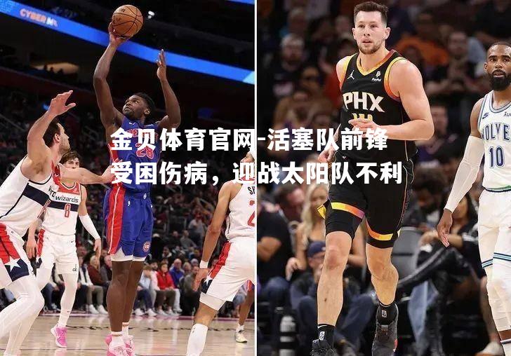 活塞队前锋受困伤病，迎战太阳队不利