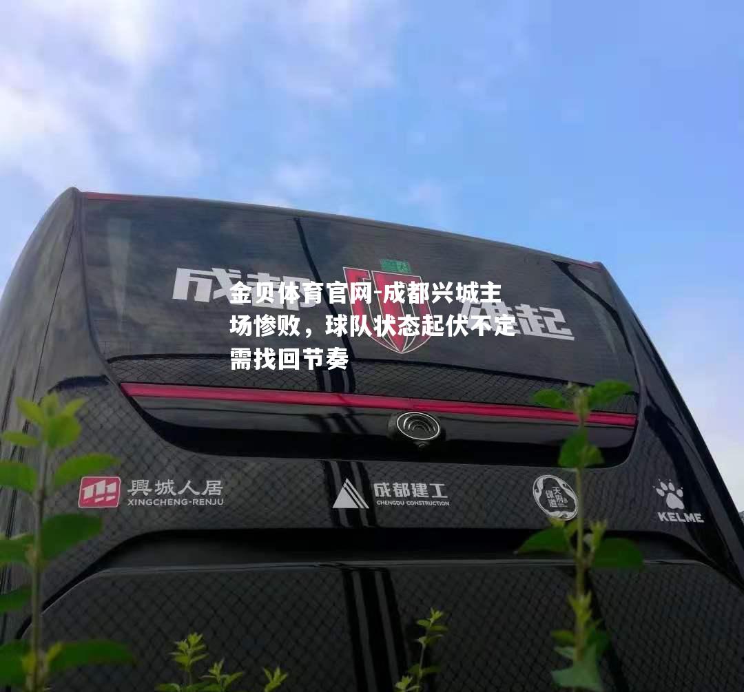 成都兴城主场惨败，球队状态起伏不定需找回节奏