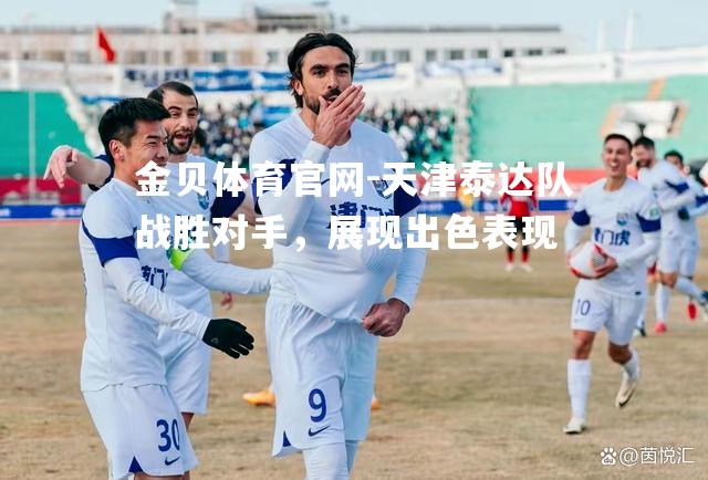 天津泰达队战胜对手，展现出色表现