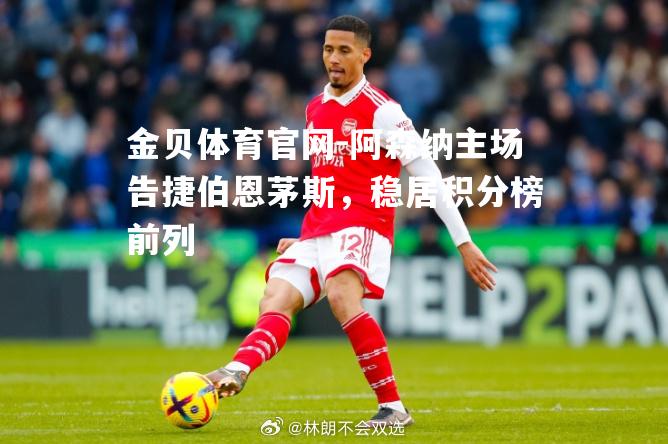 阿森纳主场告捷伯恩茅斯，稳居积分榜前列