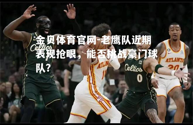 老鹰队近期表现抢眼，能否挑战豪门球队？