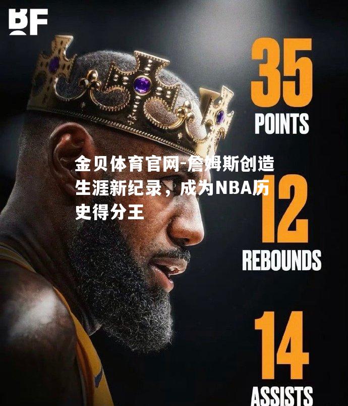 詹姆斯创造生涯新纪录，成为NBA历史得分王