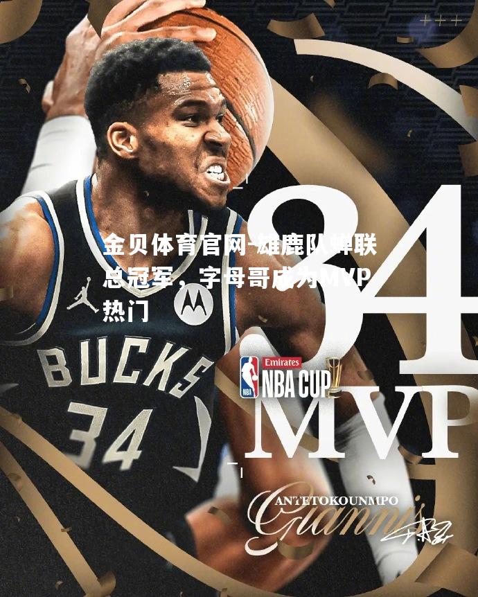 雄鹿队蝉联总冠军，字母哥成为MVP热门