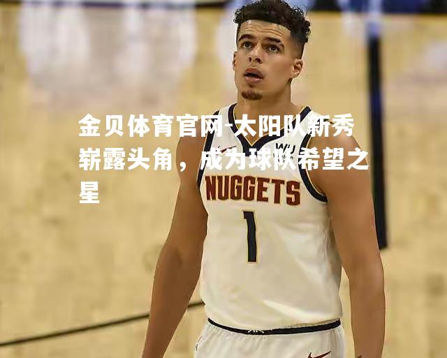 太阳队新秀崭露头角，成为球队希望之星