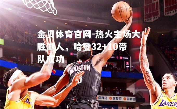 热火主场大胜湖人，哈登32+10带队成功