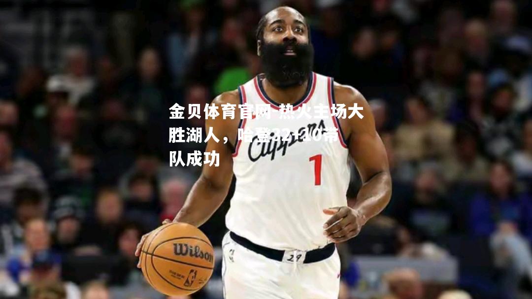 热火主场大胜湖人，哈登32+10带队成功