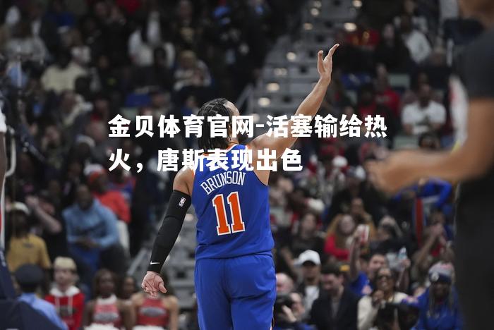 活塞输给热火，唐斯表现出色