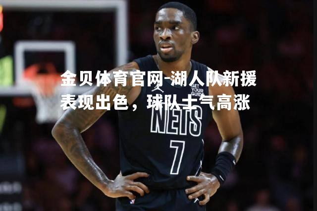 湖人队新援表现出色，球队士气高涨
