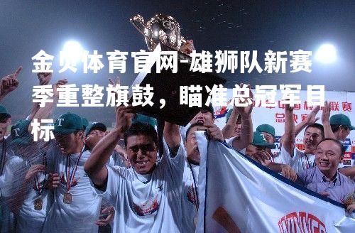 雄狮队新赛季重整旗鼓，瞄准总冠军目标