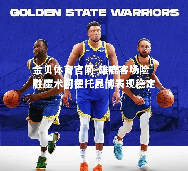 雄鹿客场险胜魔术阿德托昆博表现稳定