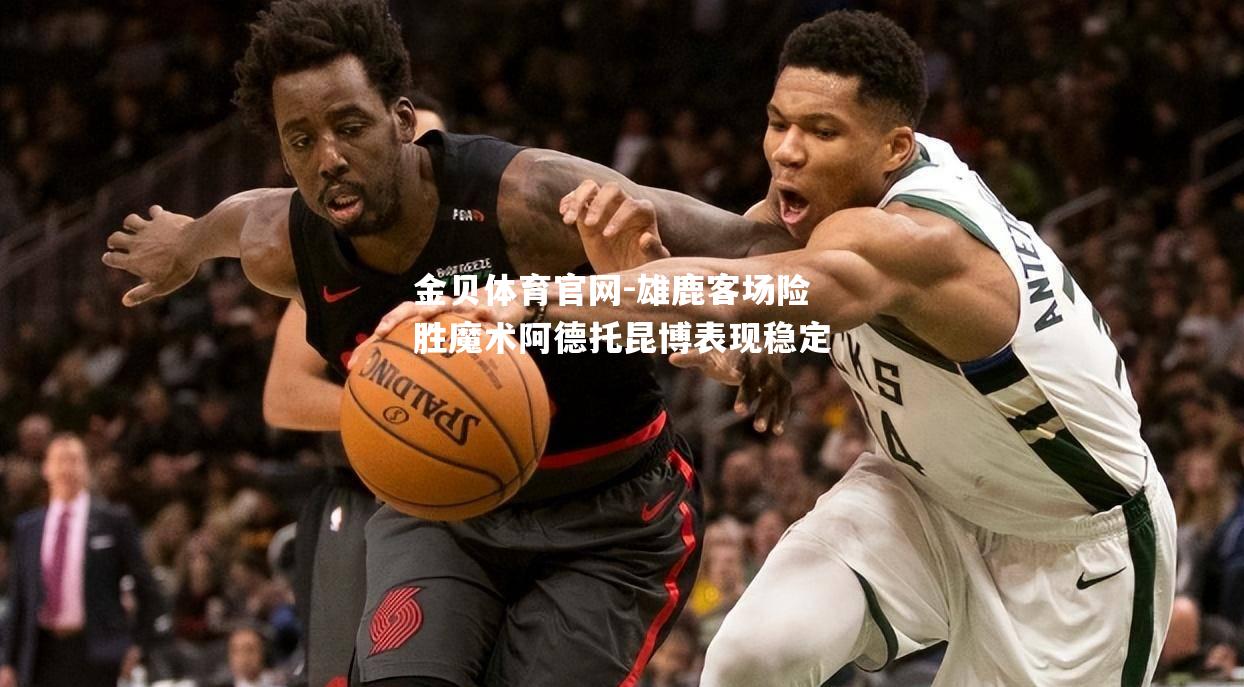 雄鹿客场险胜魔术阿德托昆博表现稳定