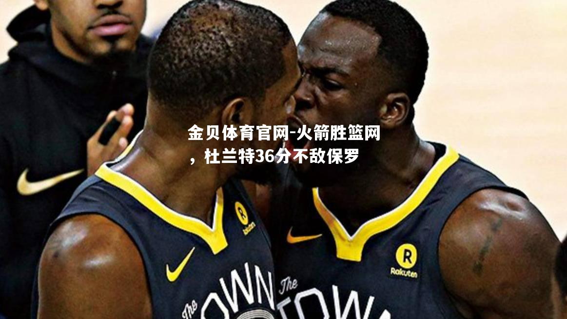 火箭胜篮网，杜兰特36分不敌保罗