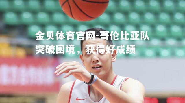 哥伦比亚队突破困境，获得好成绩