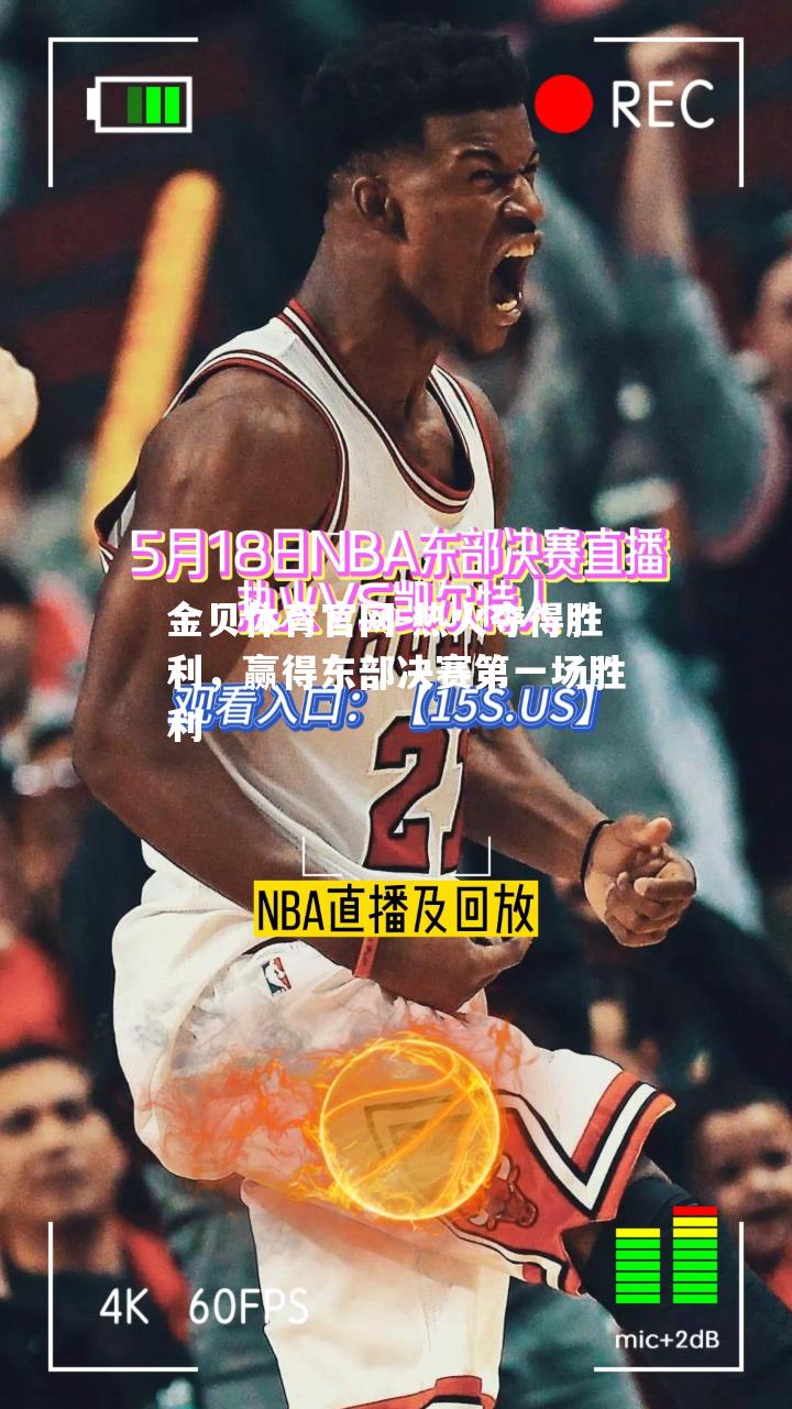 热火夺得胜利，赢得东部决赛第一场胜利