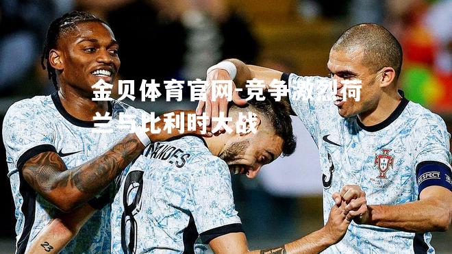 竞争激烈荷兰与比利时大战