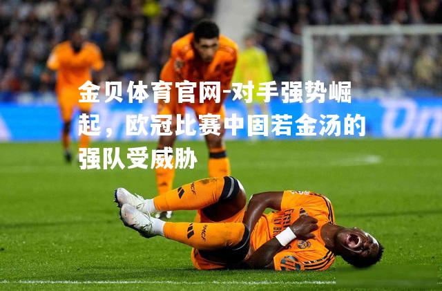 对手强势崛起，欧冠比赛中固若金汤的强队受威胁