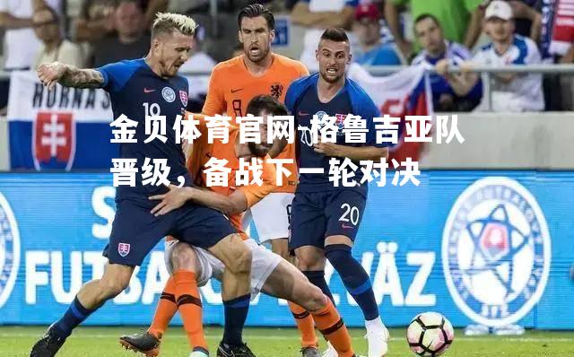格鲁吉亚队晋级，备战下一轮对决
